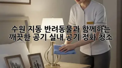 수원 지동 반려동물과 함께하는 깨끗한 공기, 실내 공기 정화 청소